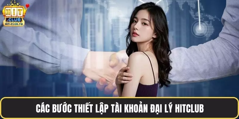 Các bước thiết lập tài khoản đại lý HitClub